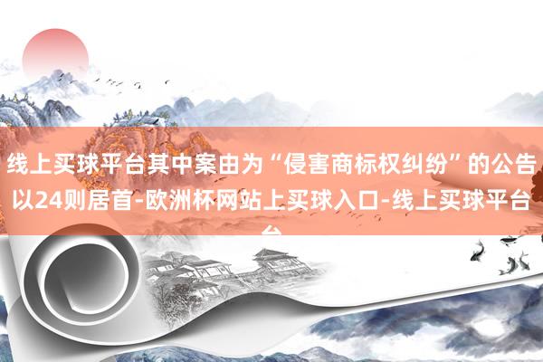 线上买球平台其中案由为“侵害商标权纠纷”的公告以24则居首-欧洲杯网站上买球入口-线上买球平台