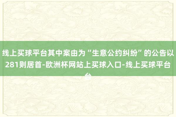 线上买球平台其中案由为“生意公约纠纷”的公告以281则居首-欧洲杯网站上买球入口-线上买球平台