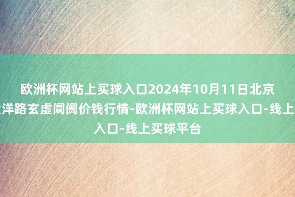 欧洲杯网站上买球入口2024年10月11日北京向阳区大洋路玄虚阛阓价钱行情-欧洲杯网站上买球入口-线上买球平台