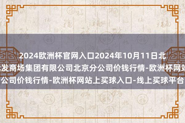 2024欧洲杯官网入口2024年10月11日北京顺鑫石门外洋农家具批发商场集团有限公司北京分公司价钱行情-欧洲杯网站上买球入口-线上买球平台