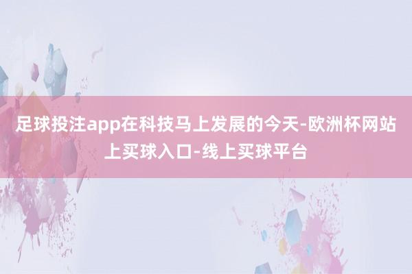 足球投注app在科技马上发展的今天-欧洲杯网站上买球入口-线上买球平台