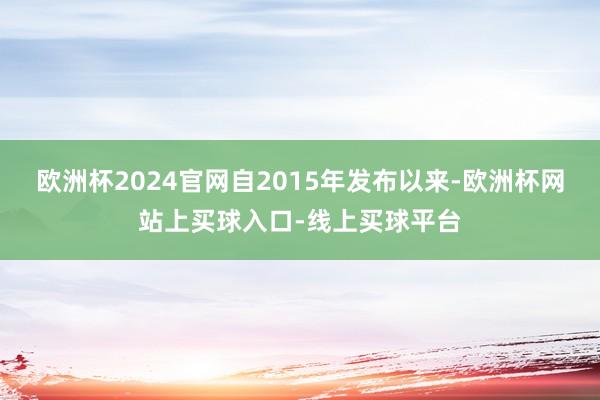 欧洲杯2024官网自2015年发布以来-欧洲杯网站上买球入口-线上买球平台