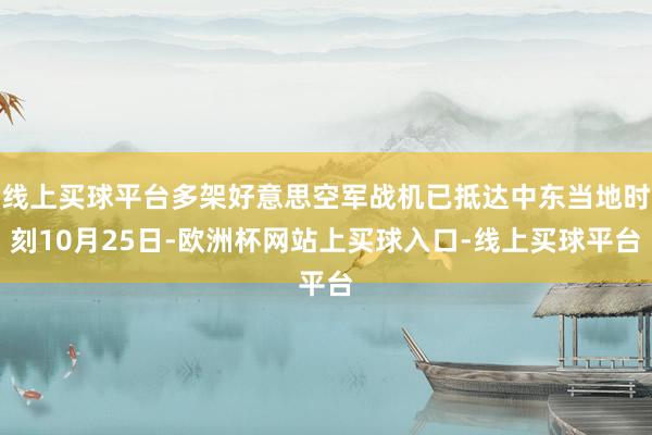 线上买球平台多架好意思空军战机已抵达中东当地时刻10月25日-欧洲杯网站上买球入口-线上买球平台