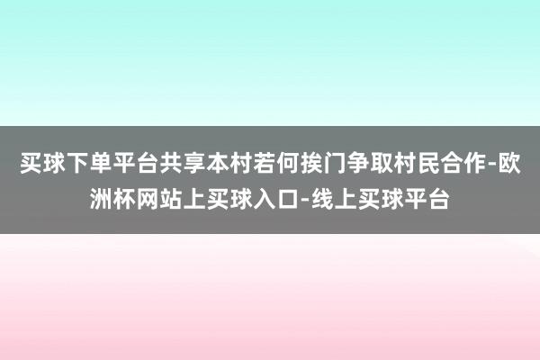 买球下单平台共享本村若何挨门争取村民合作-欧洲杯网站上买球入口-线上买球平台