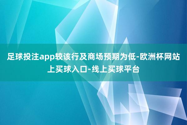 足球投注app较该行及商场预期为低-欧洲杯网站上买球入口-线上买球平台