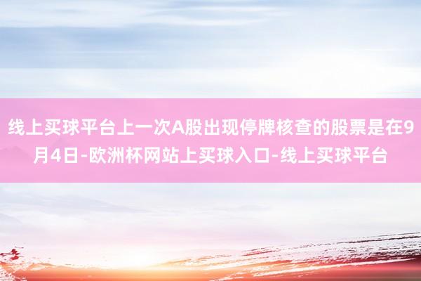 线上买球平台上一次A股出现停牌核查的股票是在9月4日-欧洲杯网站上买球入口-线上买球平台