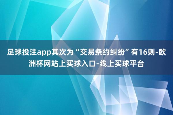 足球投注app其次为“交易条约纠纷”有16则-欧洲杯网站上买球入口-线上买球平台