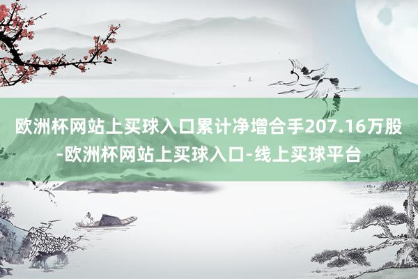 欧洲杯网站上买球入口累计净增合手207.16万股-欧洲杯网站上买球入口-线上买球平台