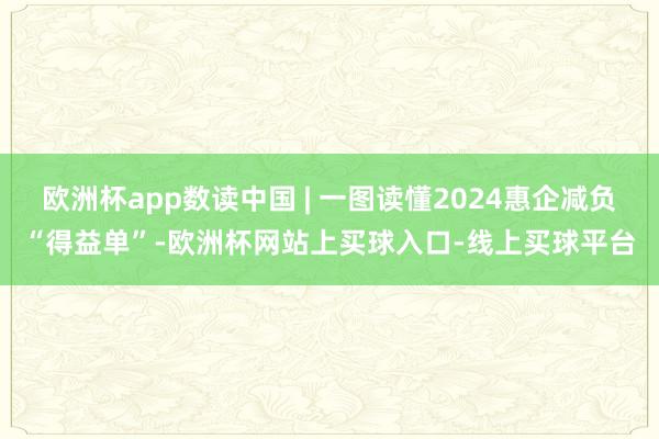 欧洲杯app数读中国 | 一图读懂2024惠企减负“得益单”-欧洲杯网站上买球入口-线上买球平台