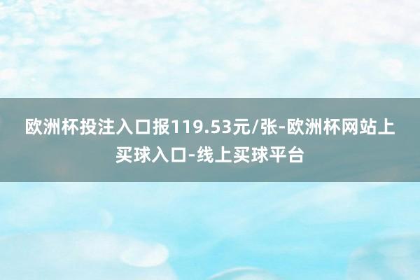 欧洲杯投注入口报119.53元/张-欧洲杯网站上买球入口-线上买球平台