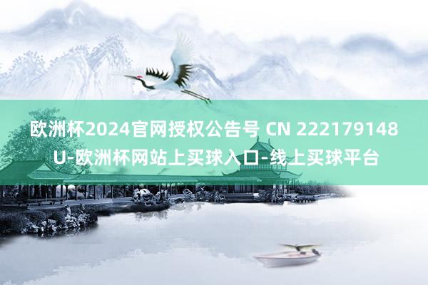 欧洲杯2024官网授权公告号 CN 222179148 U-欧洲杯网站上买球入口-线上买球平台