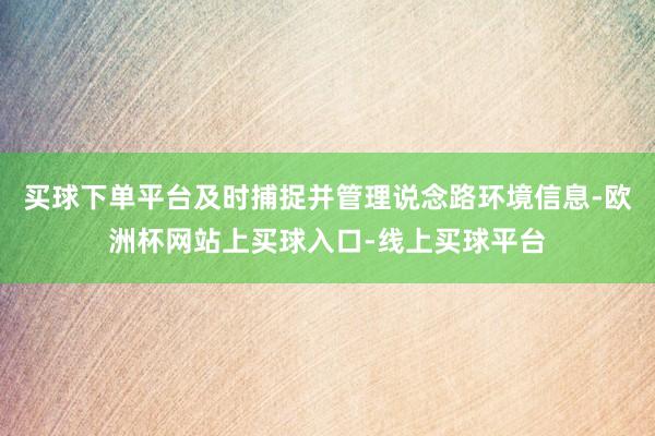 买球下单平台及时捕捉并管理说念路环境信息-欧洲杯网站上买球入口-线上买球平台