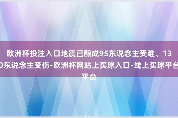 欧洲杯投注入口地震已酿成95东说念主受难、130东说念主受伤-欧洲杯网站上买球入口-线上买球平台