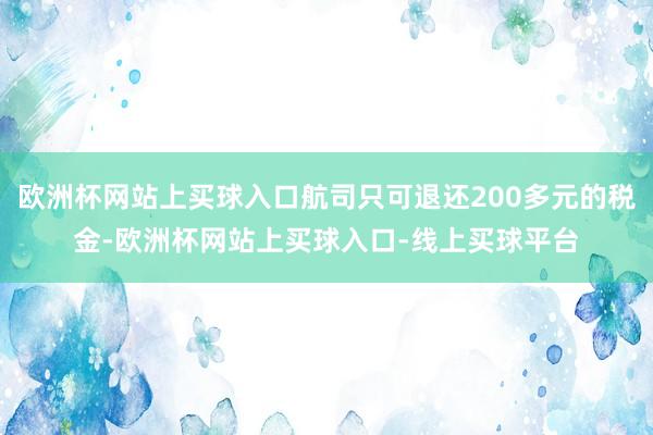 欧洲杯网站上买球入口航司只可退还200多元的税金-欧洲杯网站上买球入口-线上买球平台