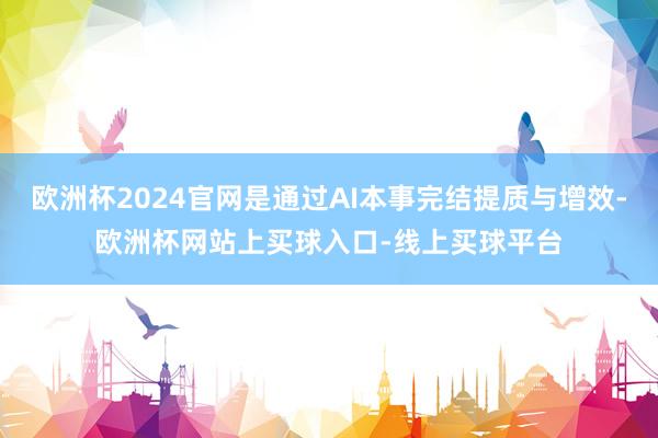 欧洲杯2024官网是通过AI本事完结提质与增效-欧洲杯网站上买球入口-线上买球平台